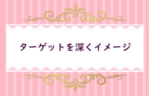 【５】ターゲットはどんな情報を欲しがっているかイメージする